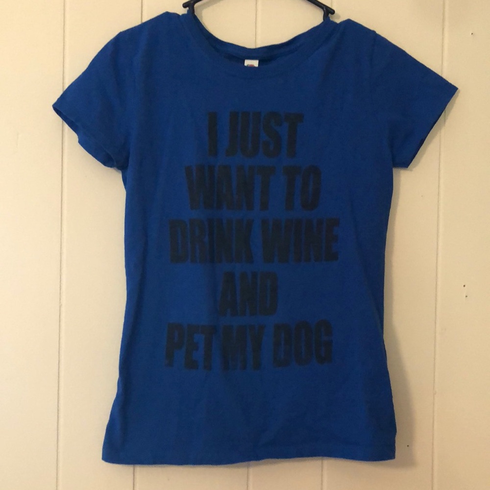 “I JUST WANT TO DRINK WINE AND PET MY DOG” Tee